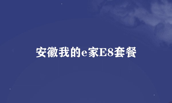 安徽我的e家E8套餐