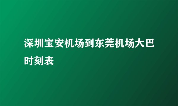 深圳宝安机场到东莞机场大巴时刻表