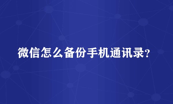 微信怎么备份手机通讯录？