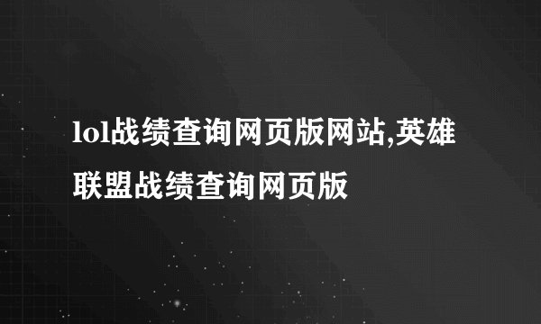 lol战绩查询网页版网站,英雄联盟战绩查询网页版