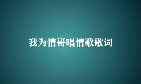 我为情哥唱情歌歌词