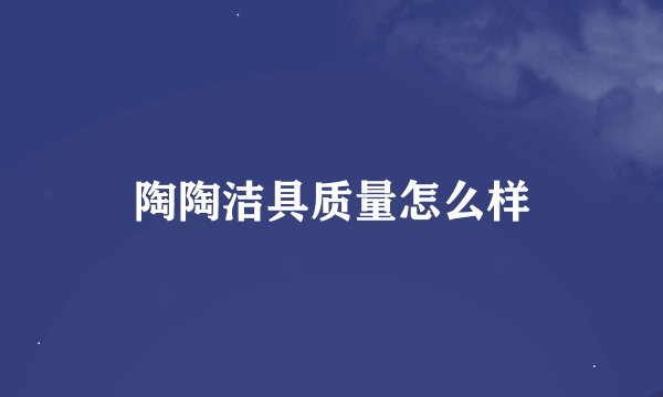 陶陶洁具质量怎么样