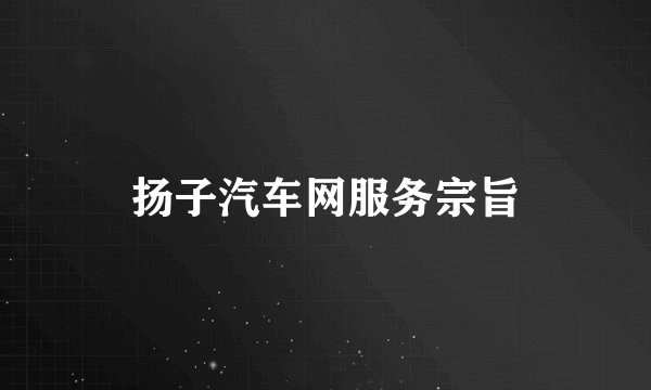 扬子汽车网服务宗旨