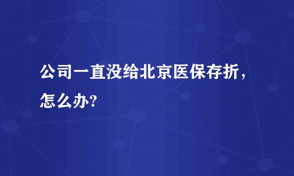公司一直没给北京医保存折，怎么办?