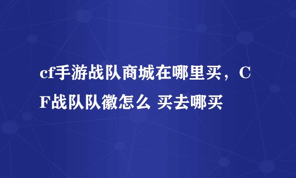 cf手游战队商城在哪里买，CF战队队徽怎么 买去哪买