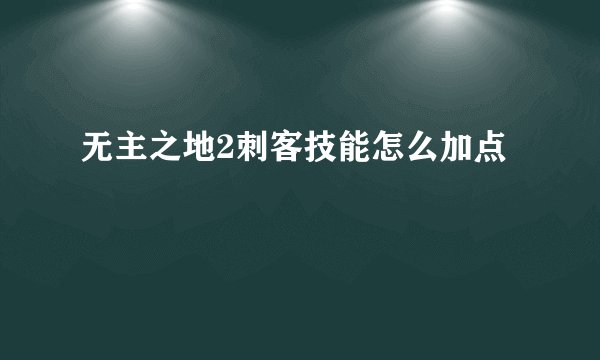 无主之地2刺客技能怎么加点