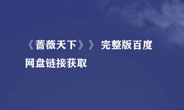 《蔷薇天下》》 完整版百度网盘链接获取