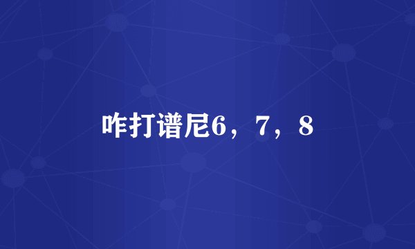 咋打谱尼6，7，8