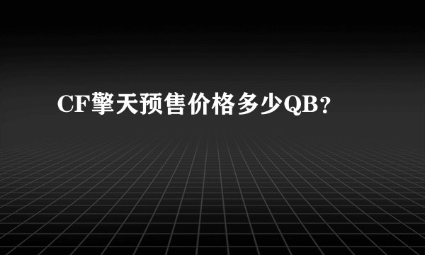 CF擎天预售价格多少QB？