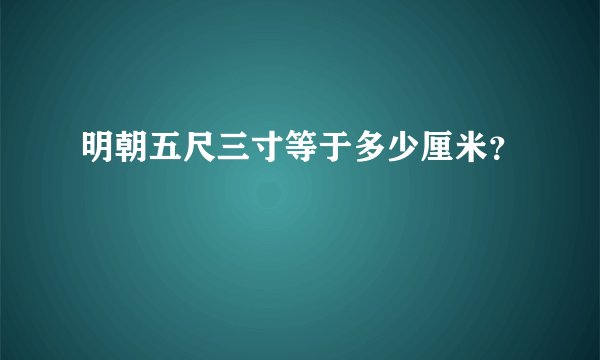 明朝五尺三寸等于多少厘米？