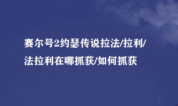 赛尔号2约瑟传说拉法/拉利/法拉利在哪抓获/如何抓获