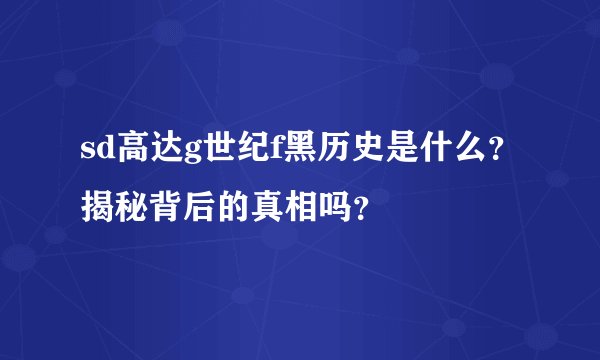 sd高达g世纪f黑历史是什么？揭秘背后的真相吗？