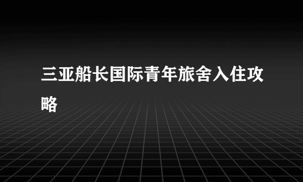三亚船长国际青年旅舍入住攻略