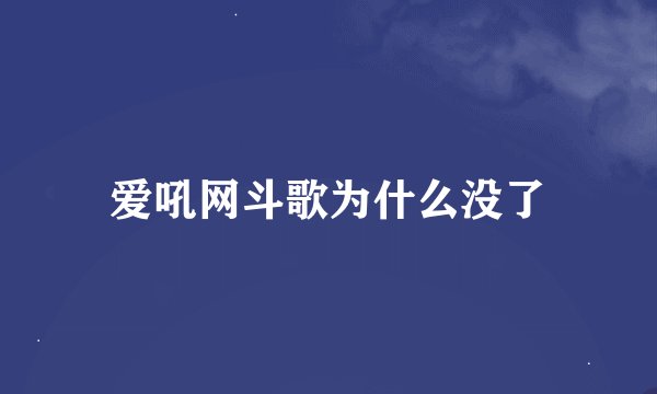 爱吼网斗歌为什么没了
