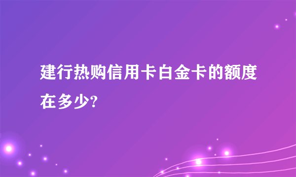 建行热购信用卡白金卡的额度在多少?