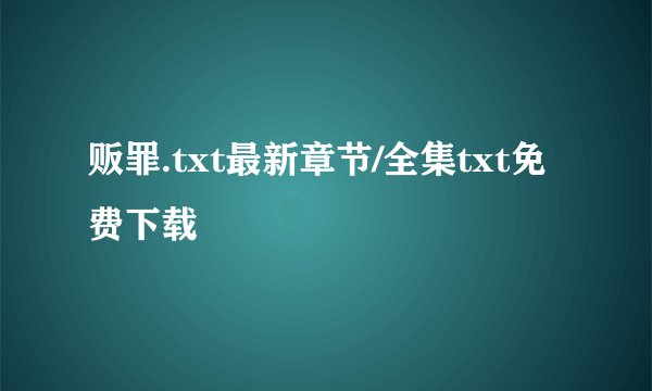 贩罪.txt最新章节/全集txt免费下载