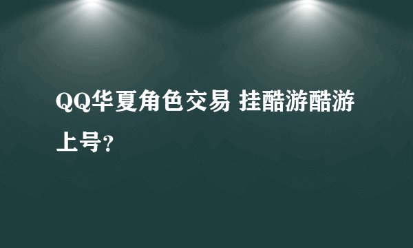 QQ华夏角色交易 挂酷游酷游上号？