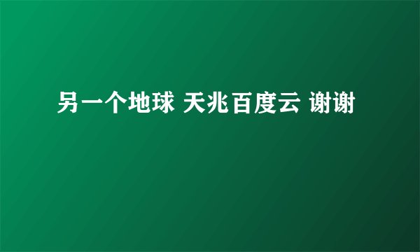 另一个地球 天兆百度云 谢谢