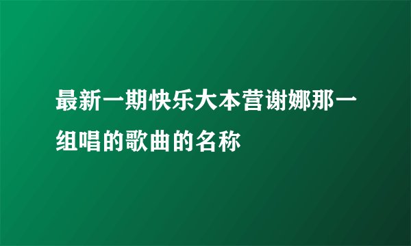 最新一期快乐大本营谢娜那一组唱的歌曲的名称