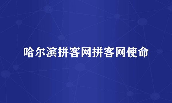 哈尔滨拼客网拼客网使命