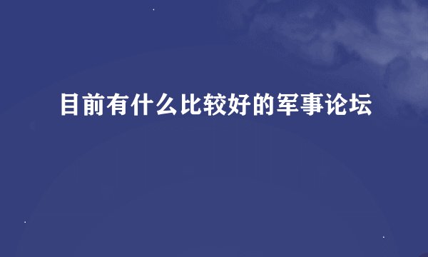 目前有什么比较好的军事论坛