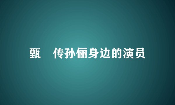 甄嬛传孙俪身边的演员