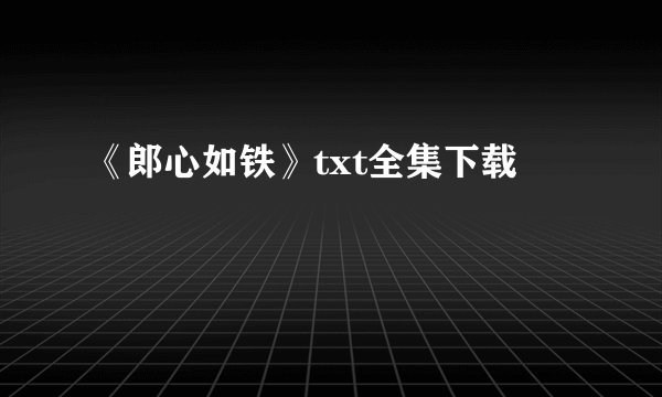 《郎心如铁》txt全集下载