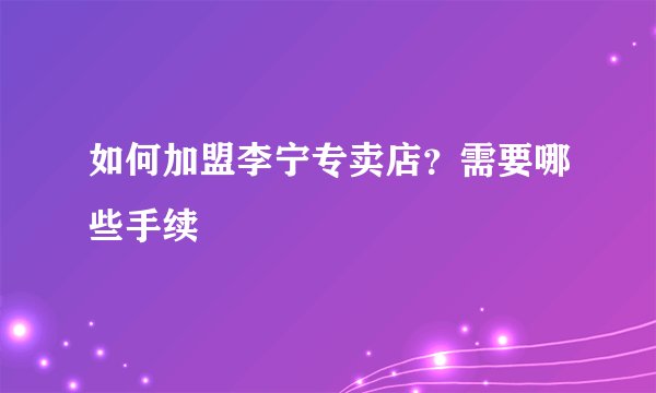 如何加盟李宁专卖店?需要哪些手续