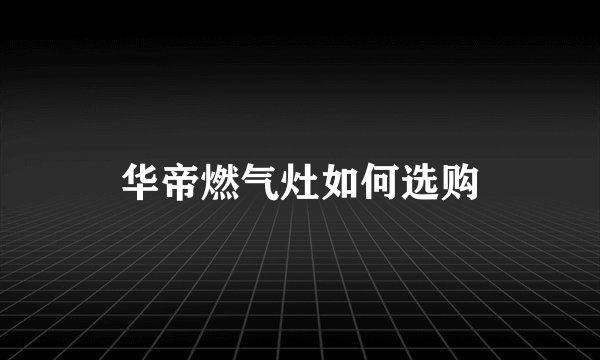 华帝燃气灶如何选购
