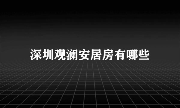 深圳观澜安居房有哪些