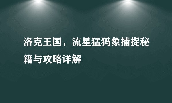 洛克王国，流星猛犸象捕捉秘籍与攻略详解