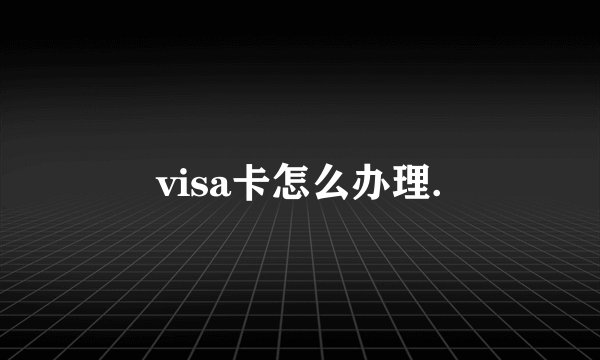 visa卡怎么办理.