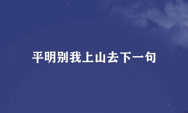 平明别我上山去下一句