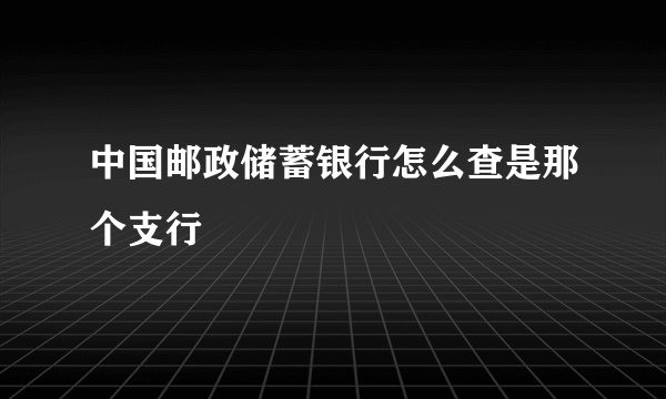 中国邮政储蓄银行怎么查是那个支行