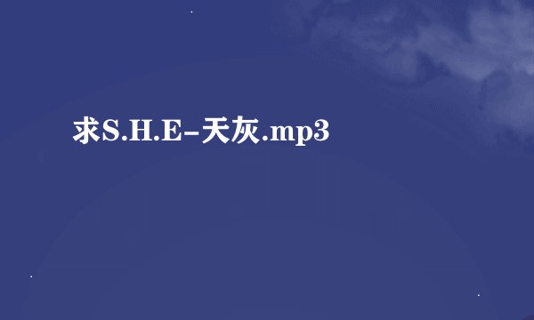 求S.H.E-天灰.mp3