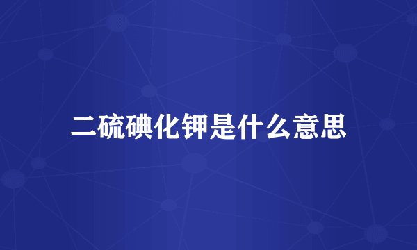 二硫碘化钾是什么意思