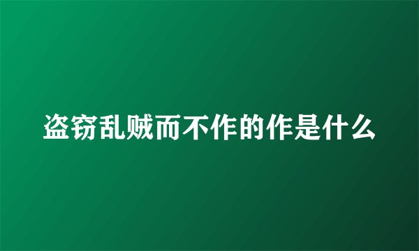 盗窃乱贼而不作的作是什么