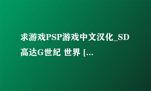 求游戏PSP游戏中文汉化_SD高达G世纪 世界 [简][WGFWGF]资源