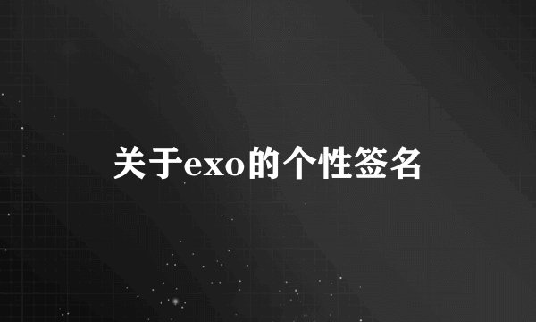 关于exo的个性签名