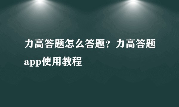 力高答题怎么答题?力高答题app使用教程