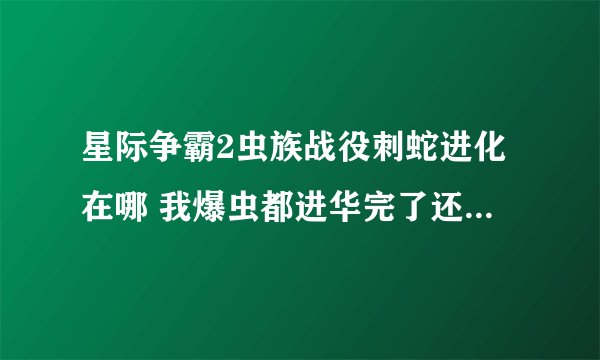 星际争霸2虫族战役刺蛇进化在哪 我爆虫都进华完了还没有刺蛇进化