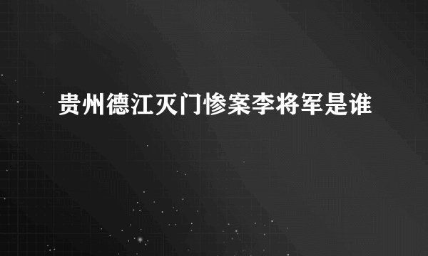 贵州德江灭门惨案李将军是谁