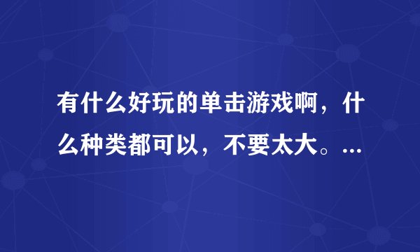 有什么好玩的单击游戏啊，什么种类都可以，不要太大。谢谢大家。