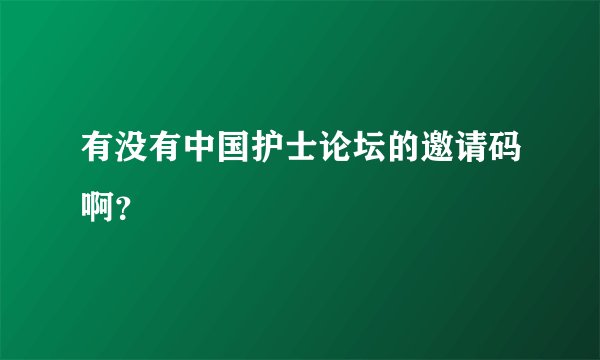 有没有中国护士论坛的邀请码啊？