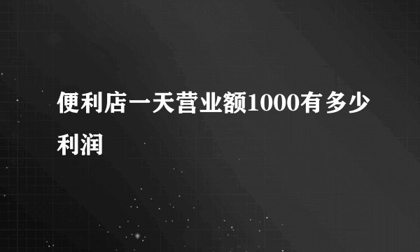 便利店一天营业额1000有多少利润