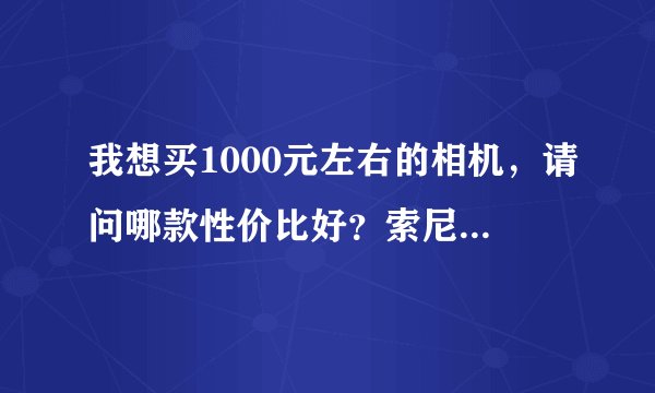 我想买1000元左右的相机,请问哪款性价比好?索尼TX55和佳能 IXUS 220 怎么样/