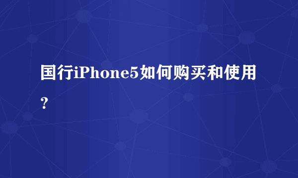 国行iPhone5如何购买和使用？