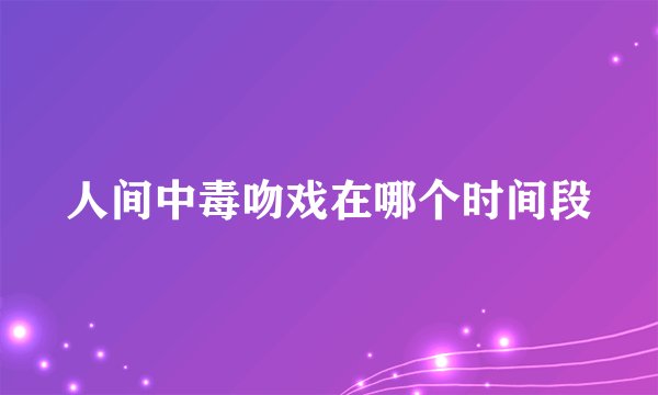 人间中毒吻戏在哪个时间段