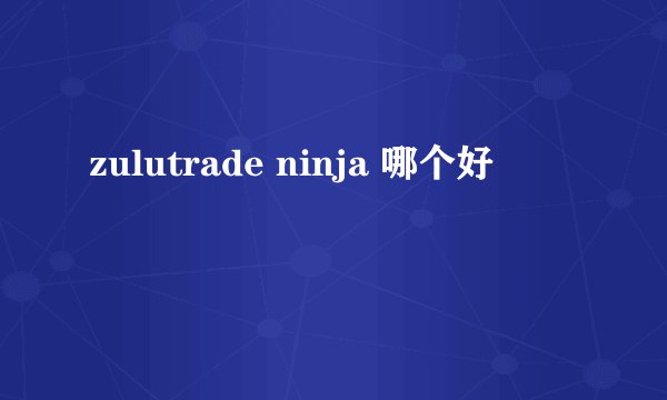 zulutrade ninja 哪个好