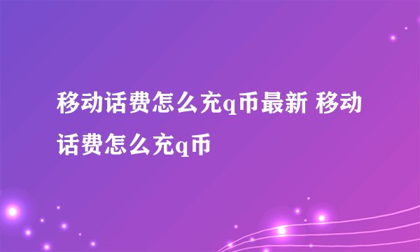 移动话费怎么充q币最新 移动话费怎么充q币